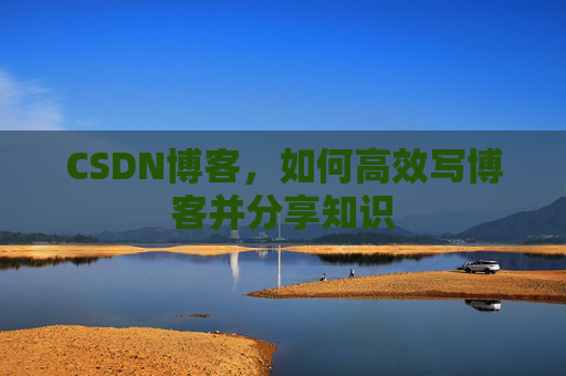 CSDN博客，如何高效写博客并分享知识